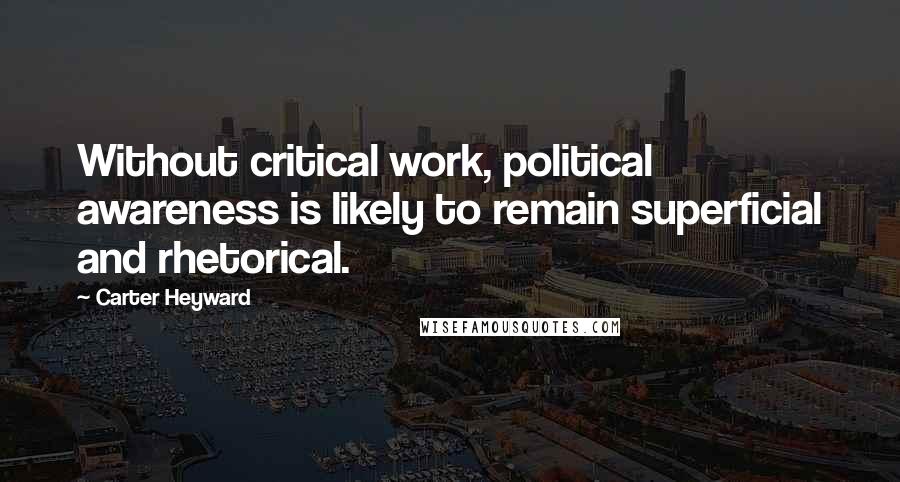 Carter Heyward Quotes: Without critical work, political awareness is likely to remain superficial and rhetorical.