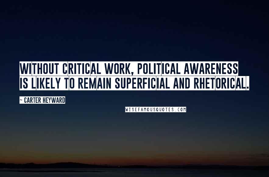 Carter Heyward Quotes: Without critical work, political awareness is likely to remain superficial and rhetorical.