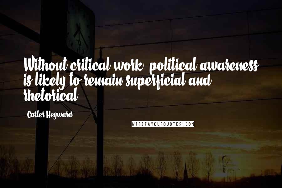 Carter Heyward Quotes: Without critical work, political awareness is likely to remain superficial and rhetorical.