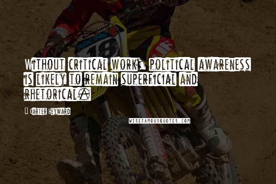 Carter Heyward Quotes: Without critical work, political awareness is likely to remain superficial and rhetorical.