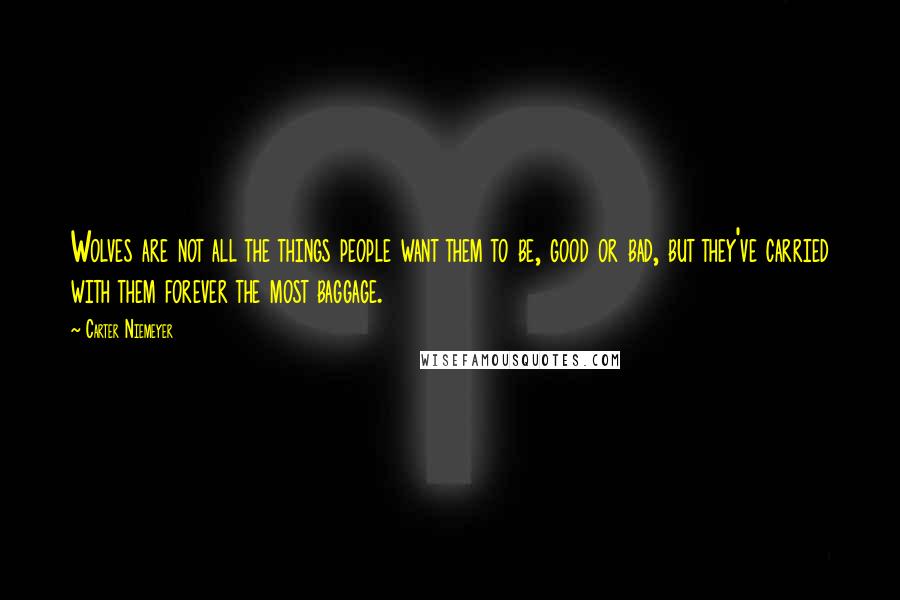 Carter Niemeyer Quotes: Wolves are not all the things people want them to be, good or bad, but they've carried with them forever the most baggage.