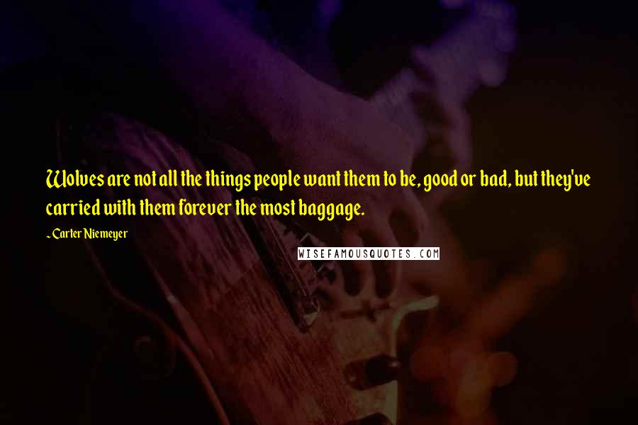 Carter Niemeyer Quotes: Wolves are not all the things people want them to be, good or bad, but they've carried with them forever the most baggage.