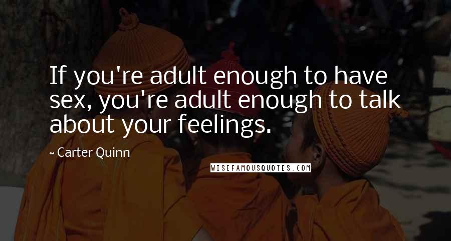 Carter Quinn Quotes: If you're adult enough to have sex, you're adult enough to talk about your feelings.