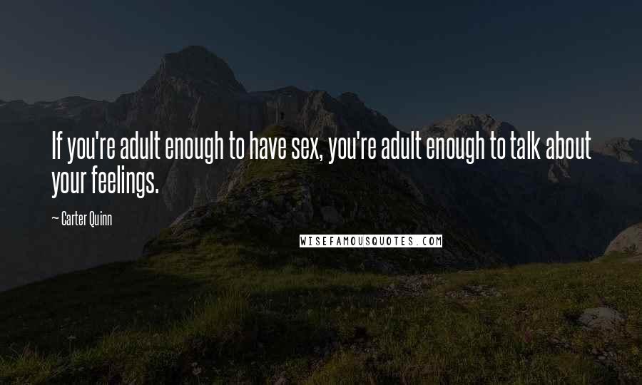 Carter Quinn Quotes: If you're adult enough to have sex, you're adult enough to talk about your feelings.