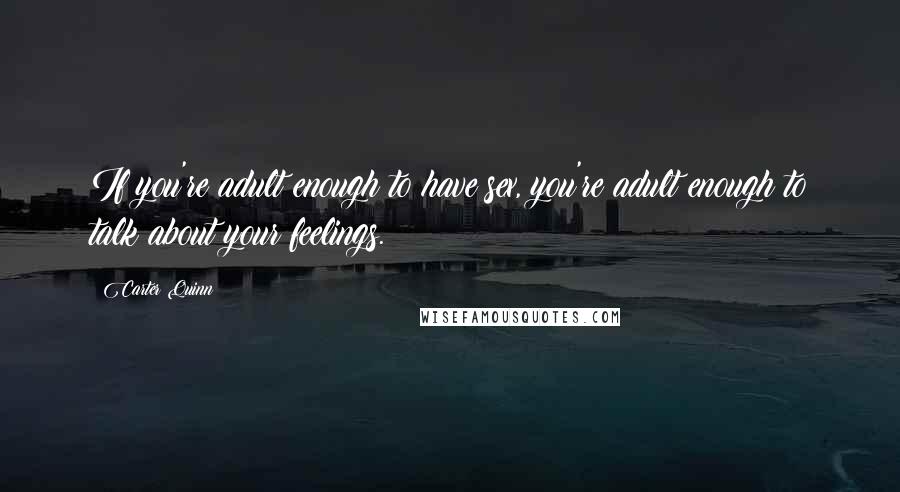 Carter Quinn Quotes: If you're adult enough to have sex, you're adult enough to talk about your feelings.