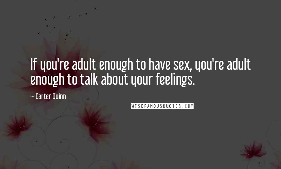 Carter Quinn Quotes: If you're adult enough to have sex, you're adult enough to talk about your feelings.