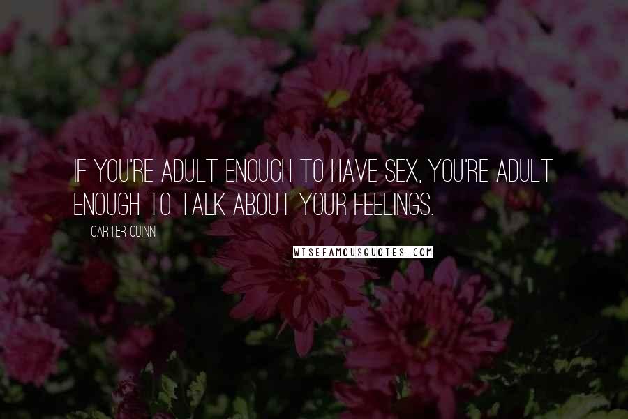 Carter Quinn Quotes: If you're adult enough to have sex, you're adult enough to talk about your feelings.