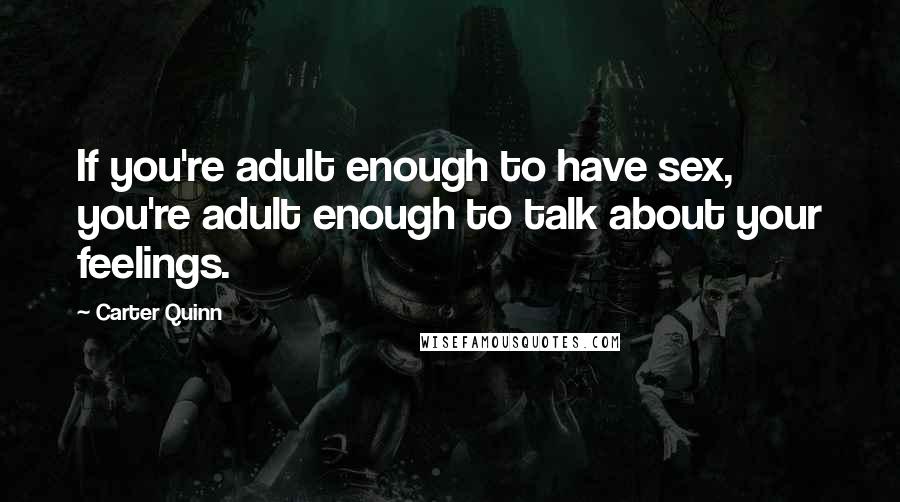 Carter Quinn Quotes: If you're adult enough to have sex, you're adult enough to talk about your feelings.