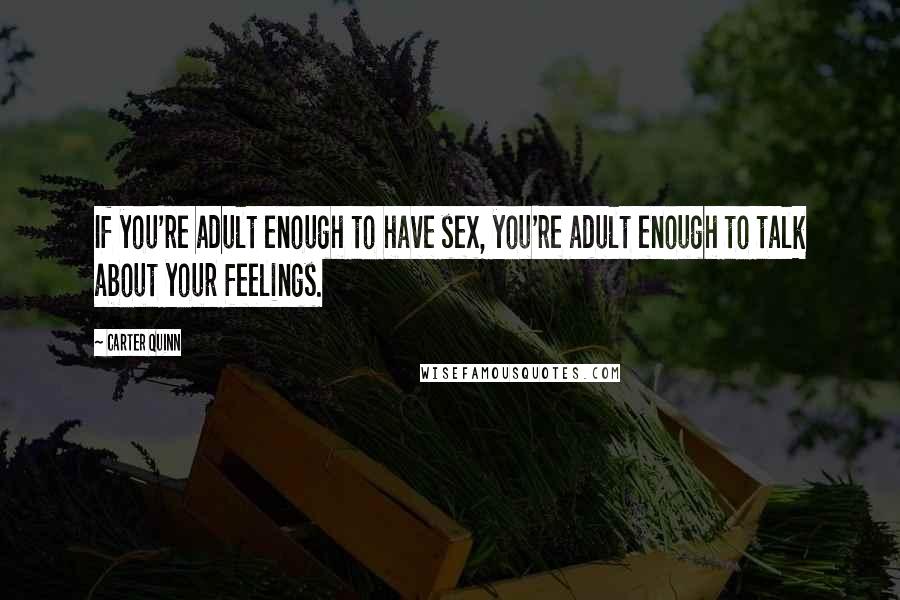 Carter Quinn Quotes: If you're adult enough to have sex, you're adult enough to talk about your feelings.