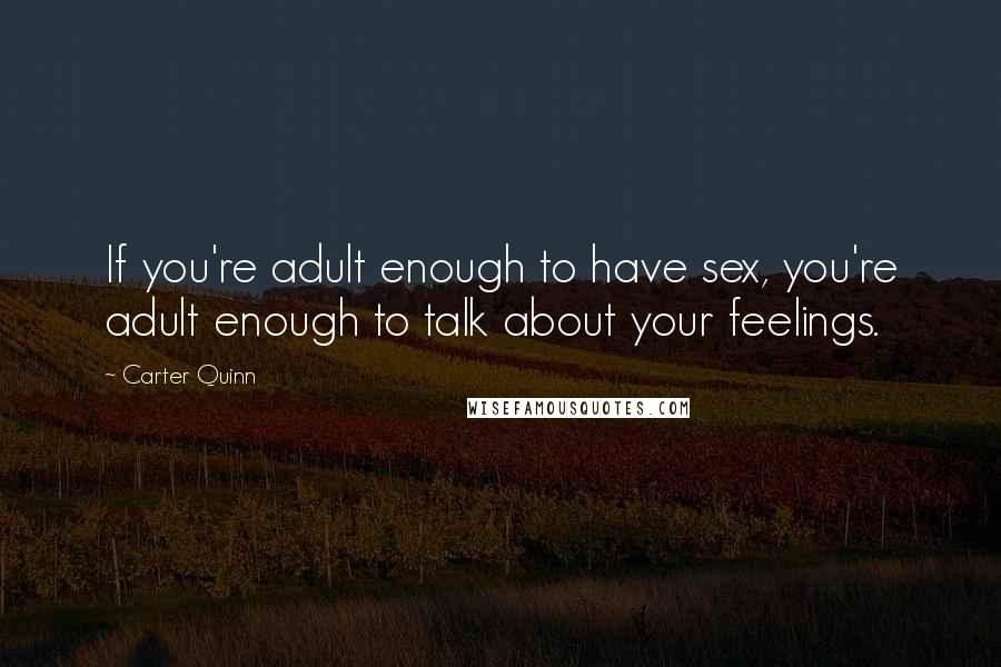 Carter Quinn Quotes: If you're adult enough to have sex, you're adult enough to talk about your feelings.