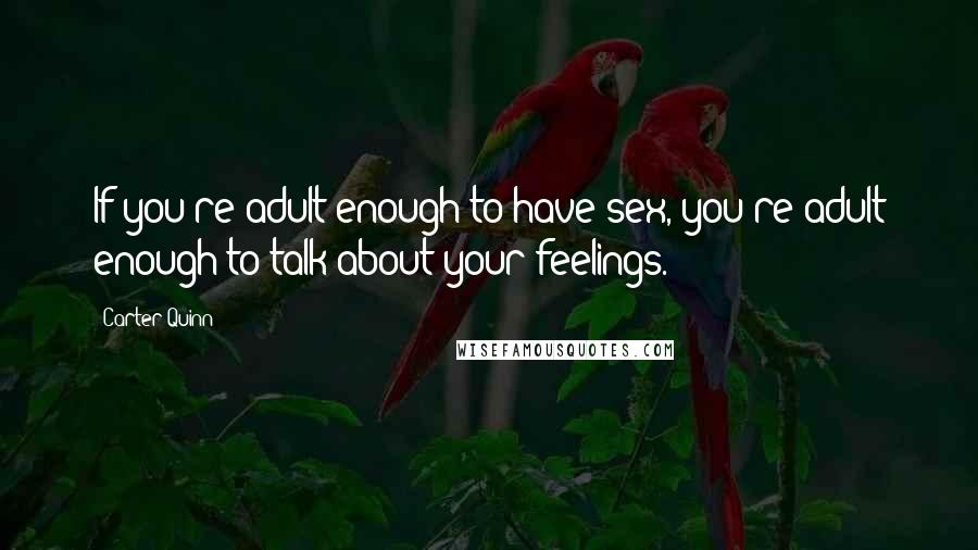 Carter Quinn Quotes: If you're adult enough to have sex, you're adult enough to talk about your feelings.