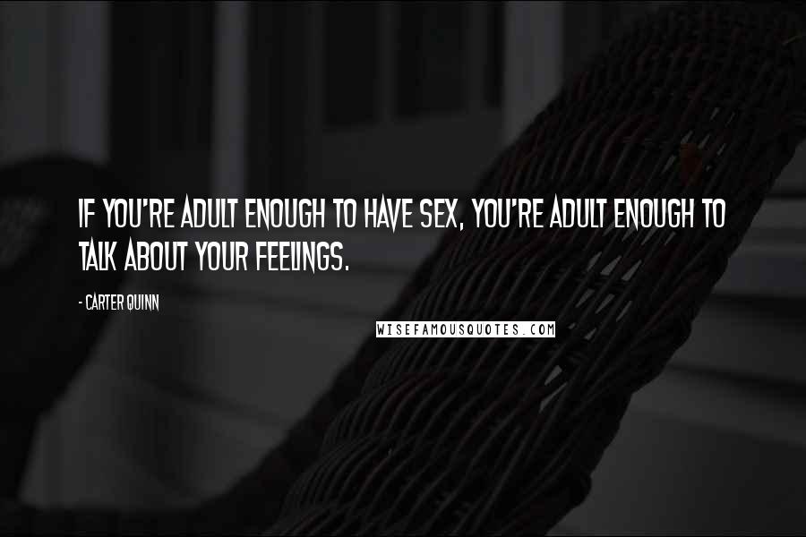 Carter Quinn Quotes: If you're adult enough to have sex, you're adult enough to talk about your feelings.