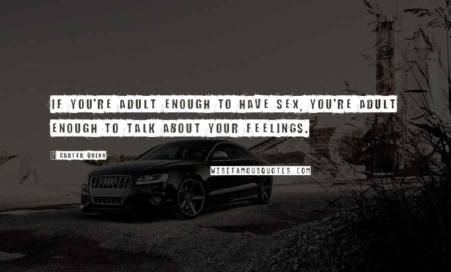 Carter Quinn Quotes: If you're adult enough to have sex, you're adult enough to talk about your feelings.