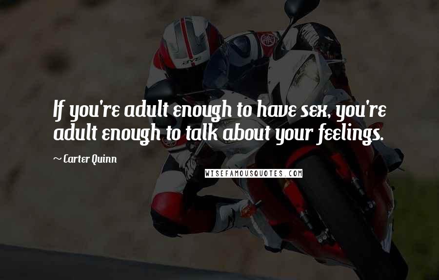 Carter Quinn Quotes: If you're adult enough to have sex, you're adult enough to talk about your feelings.