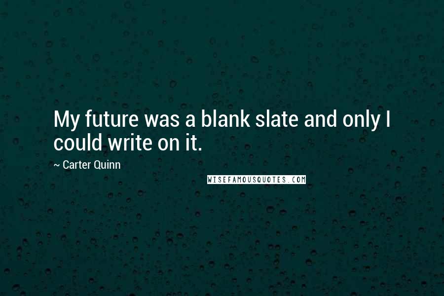 Carter Quinn Quotes: My future was a blank slate and only I could write on it.