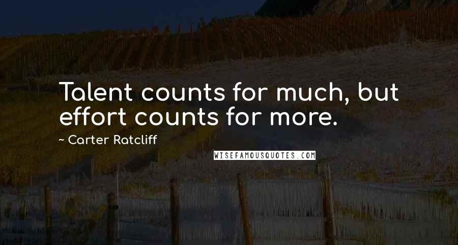 Carter Ratcliff Quotes: Talent counts for much, but effort counts for more.