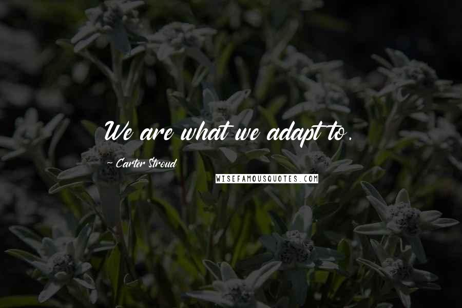 Carter Stroud Quotes: We are what we adapt to.