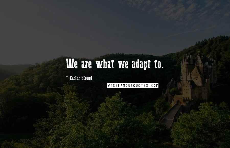 Carter Stroud Quotes: We are what we adapt to.