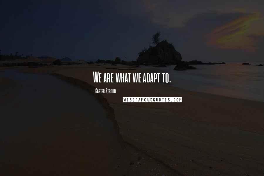 Carter Stroud Quotes: We are what we adapt to.