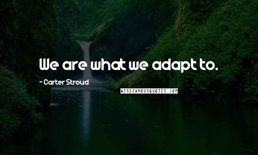 Carter Stroud Quotes: We are what we adapt to.