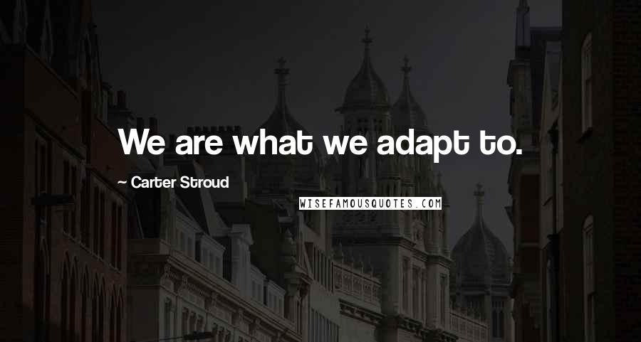 Carter Stroud Quotes: We are what we adapt to.