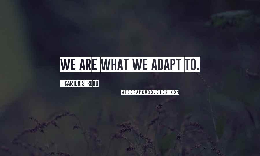 Carter Stroud Quotes: We are what we adapt to.