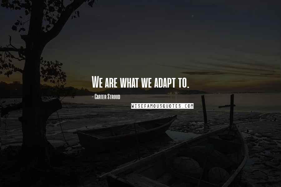 Carter Stroud Quotes: We are what we adapt to.