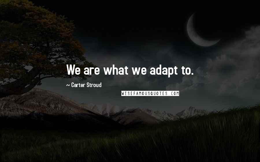 Carter Stroud Quotes: We are what we adapt to.