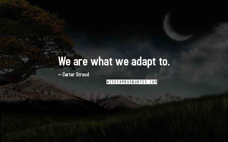 Carter Stroud Quotes: We are what we adapt to.