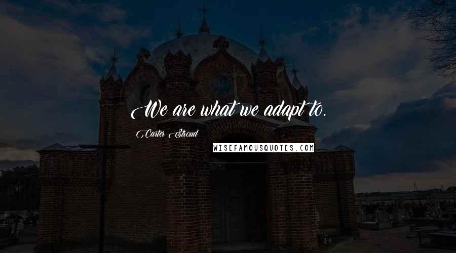 Carter Stroud Quotes: We are what we adapt to.