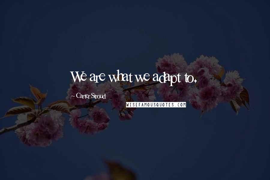 Carter Stroud Quotes: We are what we adapt to.