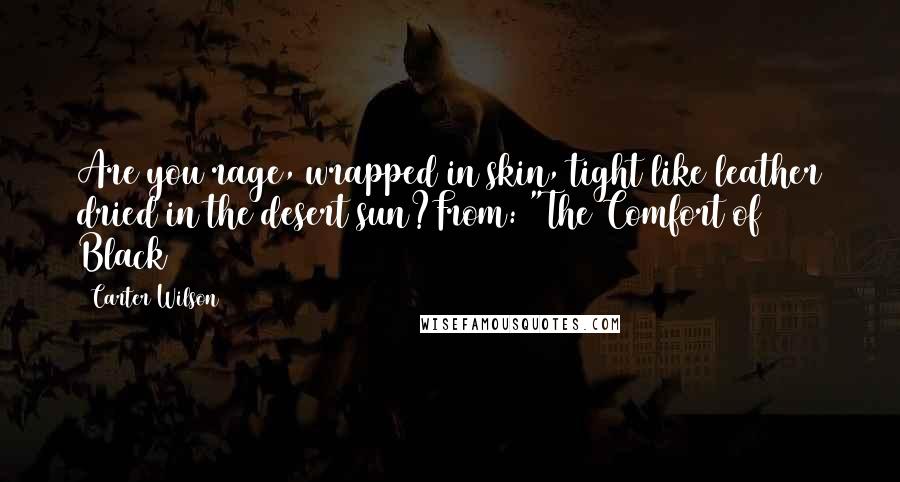 Carter Wilson Quotes: Are you rage, wrapped in skin, tight like leather dried in the desert sun?From: "The Comfort of Black