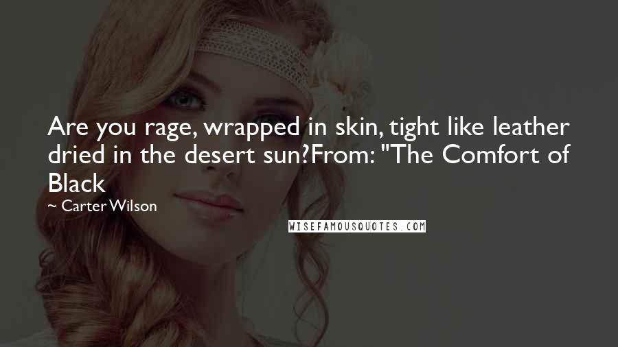 Carter Wilson Quotes: Are you rage, wrapped in skin, tight like leather dried in the desert sun?From: "The Comfort of Black