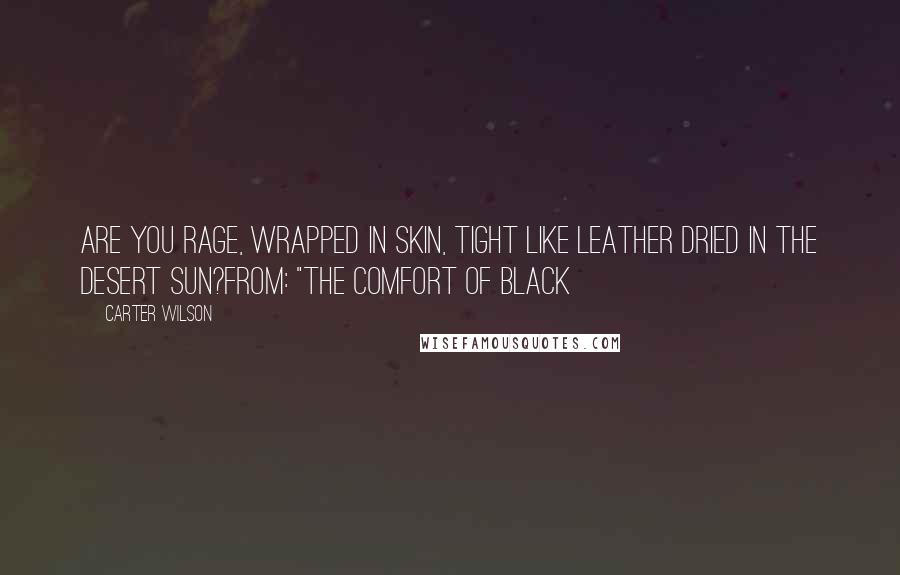 Carter Wilson Quotes: Are you rage, wrapped in skin, tight like leather dried in the desert sun?From: "The Comfort of Black