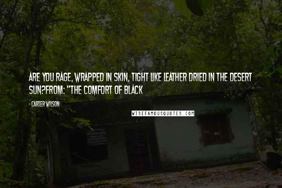 Carter Wilson Quotes: Are you rage, wrapped in skin, tight like leather dried in the desert sun?From: "The Comfort of Black