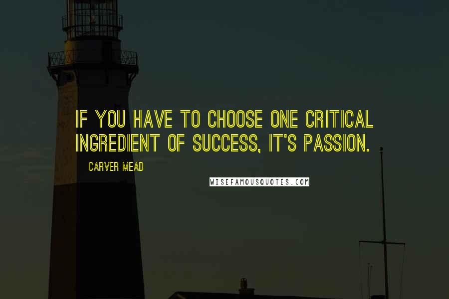 Carver Mead Quotes: If you have to choose one critical ingredient of success, it's passion.