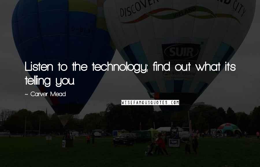 Carver Mead Quotes: Listen to the technology; find out what it's telling you.