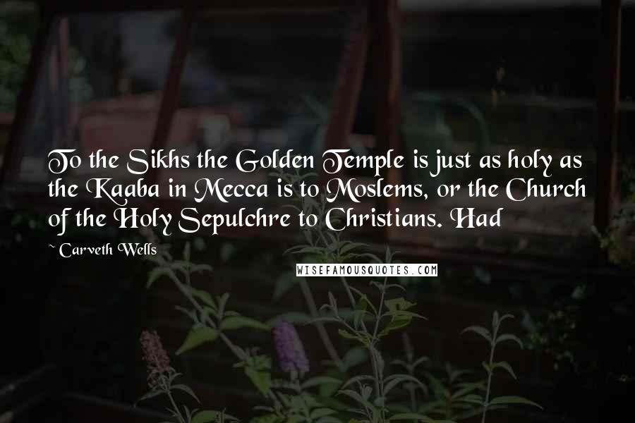 Carveth Wells Quotes: To the Sikhs the Golden Temple is just as holy as the Kaaba in Mecca is to Moslems, or the Church of the Holy Sepulchre to Christians. Had