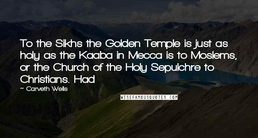 Carveth Wells Quotes: To the Sikhs the Golden Temple is just as holy as the Kaaba in Mecca is to Moslems, or the Church of the Holy Sepulchre to Christians. Had