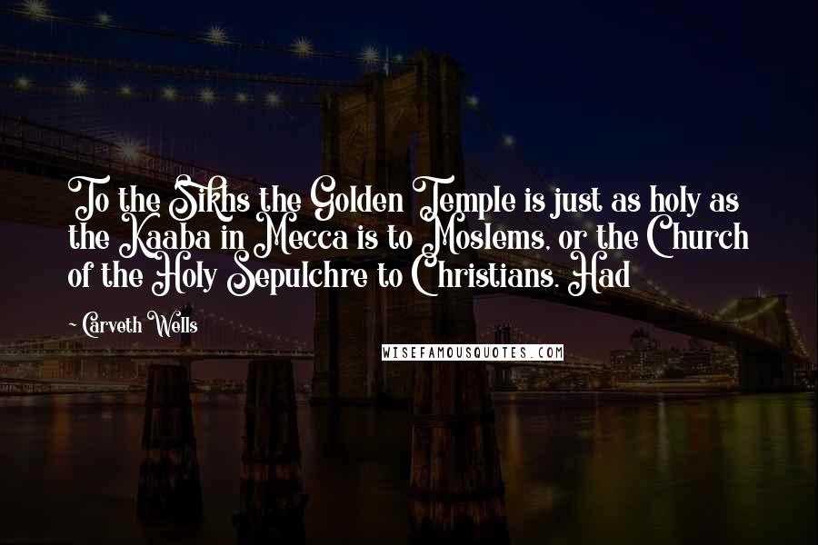 Carveth Wells Quotes: To the Sikhs the Golden Temple is just as holy as the Kaaba in Mecca is to Moslems, or the Church of the Holy Sepulchre to Christians. Had