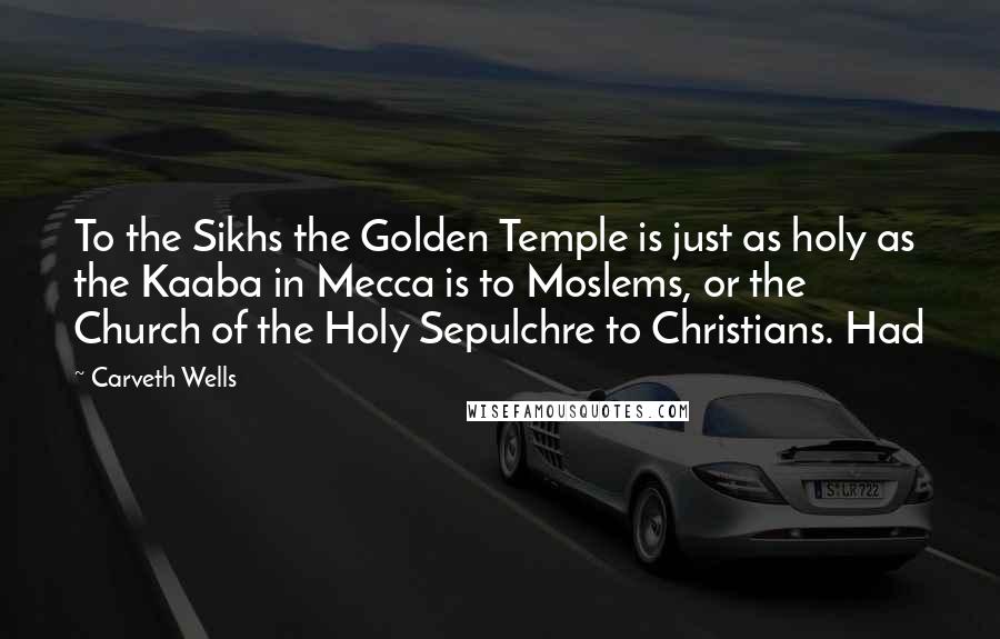 Carveth Wells Quotes: To the Sikhs the Golden Temple is just as holy as the Kaaba in Mecca is to Moslems, or the Church of the Holy Sepulchre to Christians. Had