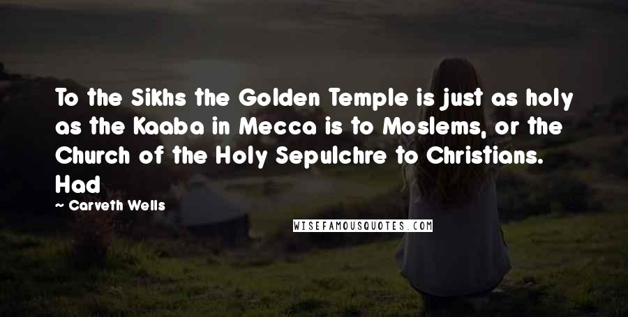 Carveth Wells Quotes: To the Sikhs the Golden Temple is just as holy as the Kaaba in Mecca is to Moslems, or the Church of the Holy Sepulchre to Christians. Had