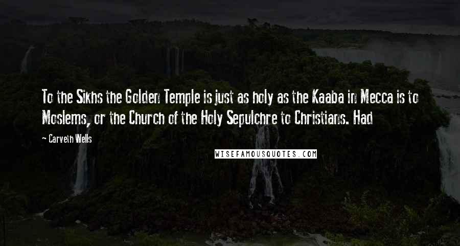 Carveth Wells Quotes: To the Sikhs the Golden Temple is just as holy as the Kaaba in Mecca is to Moslems, or the Church of the Holy Sepulchre to Christians. Had