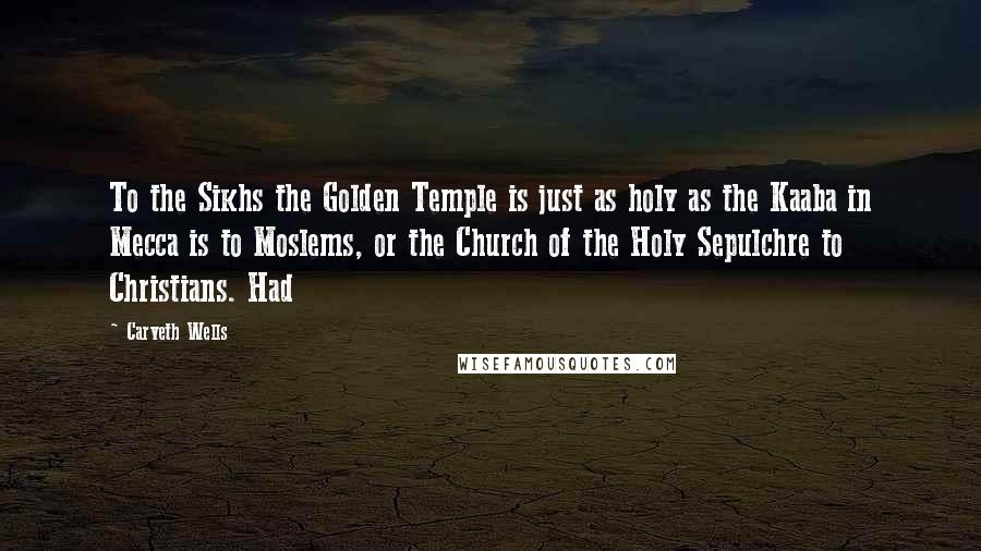 Carveth Wells Quotes: To the Sikhs the Golden Temple is just as holy as the Kaaba in Mecca is to Moslems, or the Church of the Holy Sepulchre to Christians. Had