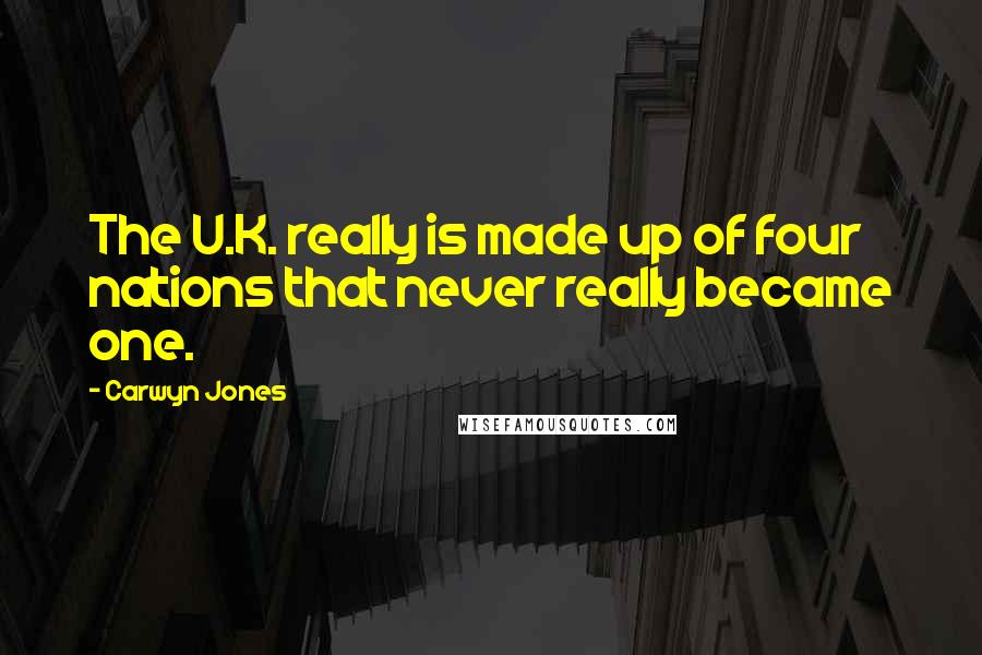 Carwyn Jones Quotes: The U.K. really is made up of four nations that never really became one.