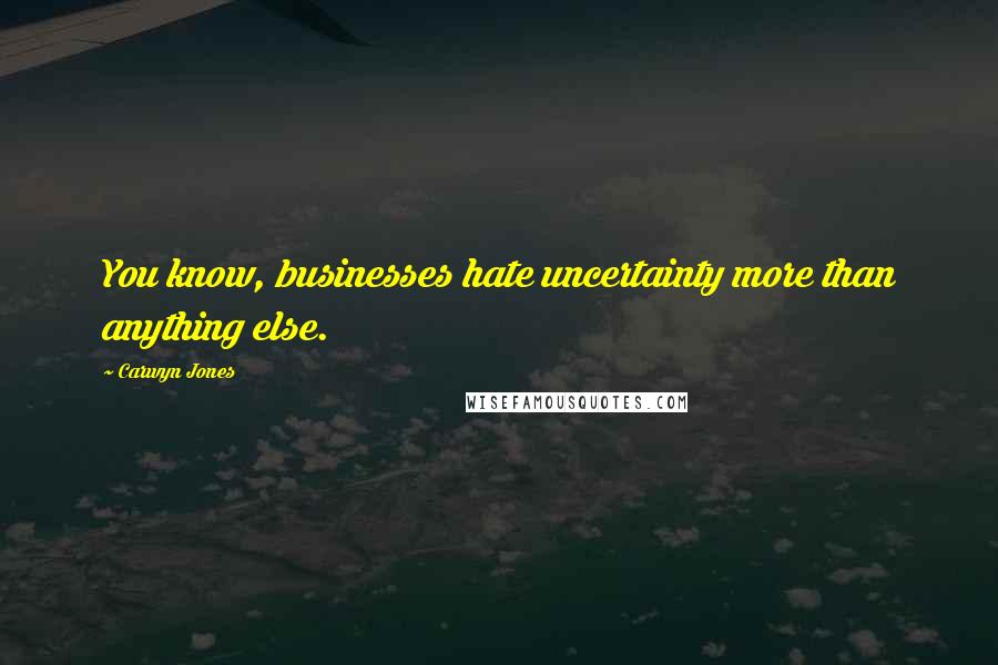 Carwyn Jones Quotes: You know, businesses hate uncertainty more than anything else.