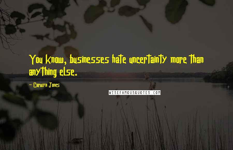 Carwyn Jones Quotes: You know, businesses hate uncertainty more than anything else.