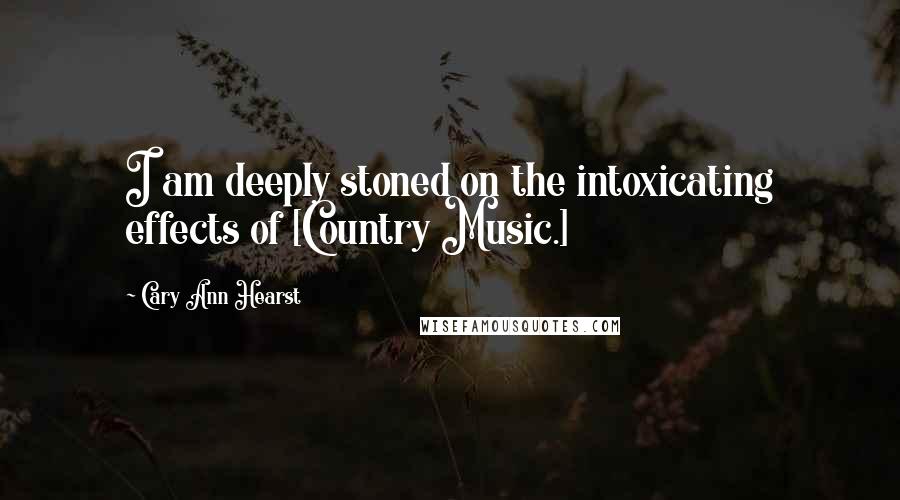 Cary Ann Hearst Quotes: I am deeply stoned on the intoxicating effects of [Country Music.]