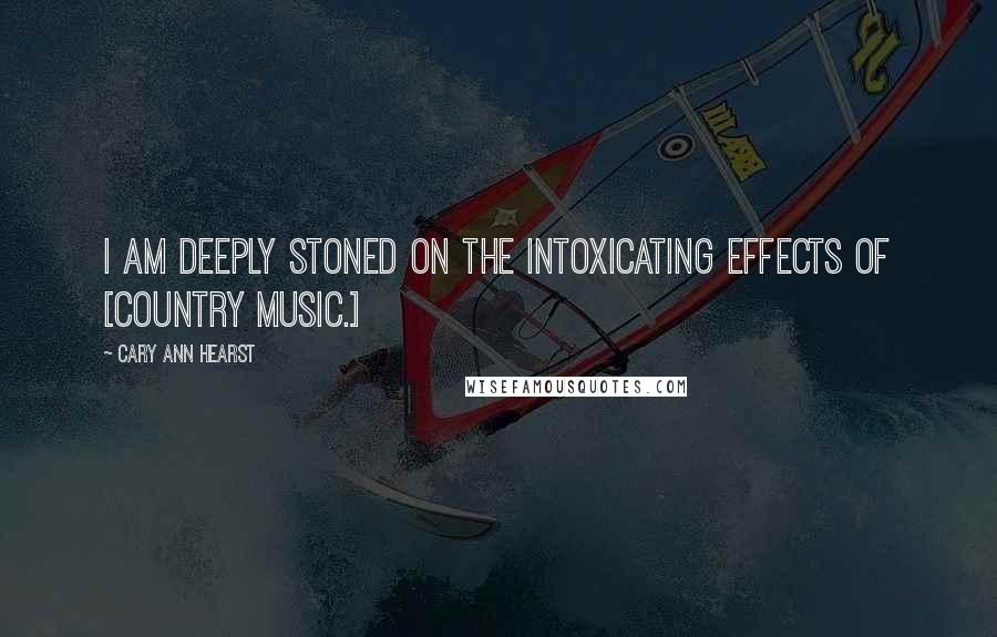 Cary Ann Hearst Quotes: I am deeply stoned on the intoxicating effects of [Country Music.]