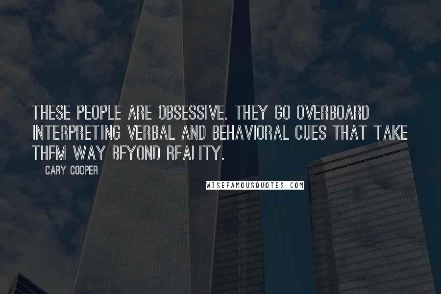 Cary Cooper Quotes: These people are obsessive. They go overboard interpreting verbal and behavioral cues that take them way beyond reality.